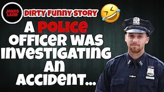 Joke Dirty Funny / a police officer was investigating an accident...