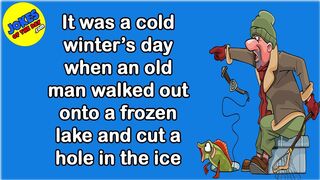 Funny Joke: It was a cold winter’s day when a man went fishing on a frozen lake