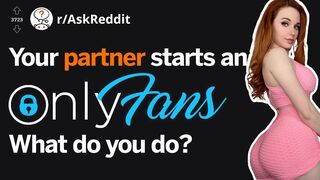 Your partner starts an onlyfans, how do you react?