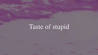 Taste of Stupid