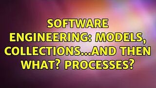 Software Engineering: Models, collections...and then what? Processes?