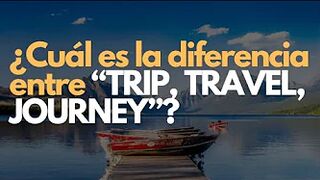 ¿Cuál es la diferencia entre “TRIP, TRAVEL, JOURNEY”?