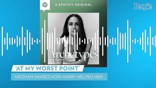 Meghan Markle Discusses How Prince Harry Helped at Her "Worst Point" in New Podcast Episode | PEOPLE