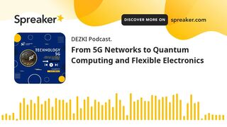 From 5G Networks to Quantum Computing and Flexible Electronics (made with Spreaker)