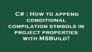 C# : How to append conditional compilation symbols in project properties with MSBuild?