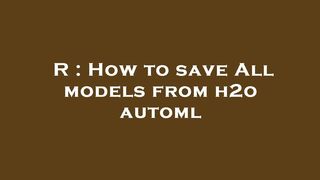 R : How to save All models from h2o automl