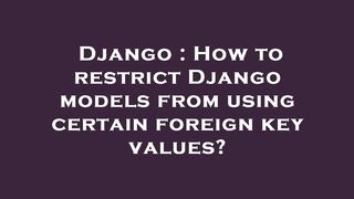 Django : How to restrict Django models from using certain foreign key values?