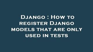 Django : How to register Django models that are only used in tests