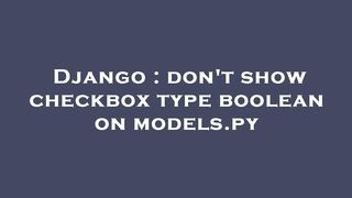 Django : don't show checkbox type boolean on models.py