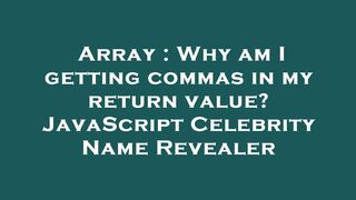 Array : Why am I getting commas in my return value? JavaScript Celebrity Name Revealer