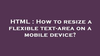 HTML : How to resize a flexible text-area on a mobile device?