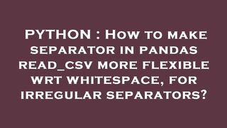 PYTHON : How to make separator in pandas read_csv more flexible wrt whitespace, for irregular separa