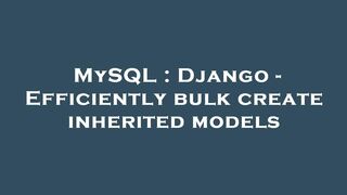 MySQL : Django - Efficiently bulk create inherited models