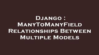 Django : ManyToManyField Relationships Between Multiple Models