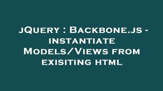 jQuery : Backbone.js - instantiate Models/Views from exisiting html