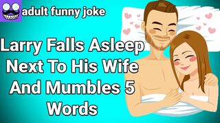 ????Adult funny Joke: Larry Falls Asleep Next To His Wife And Mumbles 5 Words