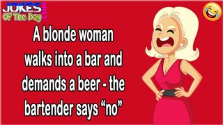 Funny Joke: A blonde woman walks into a bar and demands a beer - the bartender says “no”