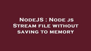 NodeJS : Node js Stream file without saving to memory