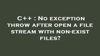 C++ : No exception throw after open a file stream with non-exist files?