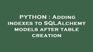 PYTHON : Adding indexes to SQLAlchemy models after table creation