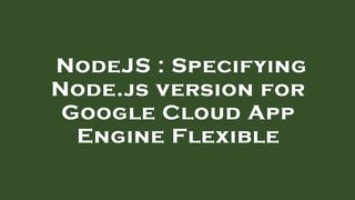 NodeJS : Specifying Node.js version for Google Cloud App Engine Flexible