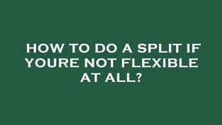 How to do a split if youre not flexible at all?