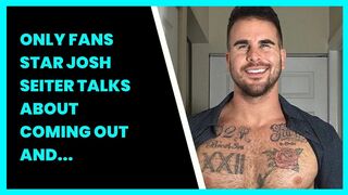 ONLY FANS STAR JOSH SEITER TALKS ABOUT COMING OUT AND GETTING MARRIED – LIFE IS SHORT....