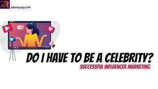 Do I have to be a celebrity to be a successful influencer?